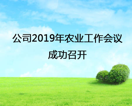 The 2019 agricultural work conference of the company was successfully held